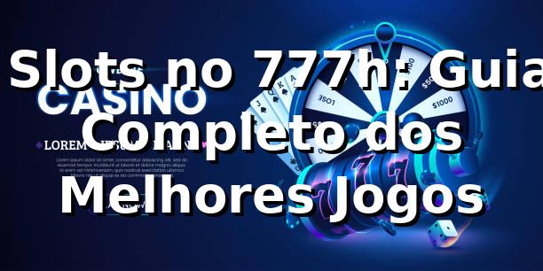 ⭐ Slots no 777h: Guia Completo dos Melhores Jogos