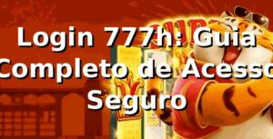 Login 777h: Guia Completo de Acesso Seguro ⭐